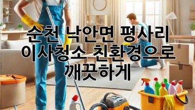 순천 낙안면 평사리 이사청소: 친환경으로 깨끗하게!