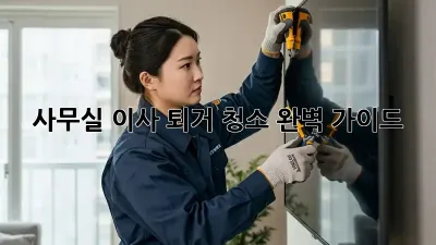 사무실 이사 퇴거 청소 완벽 가이드!