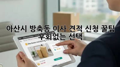 아산시 방축동 이사 견적 신청 꿀팁🍯 : 후회없는 선택!