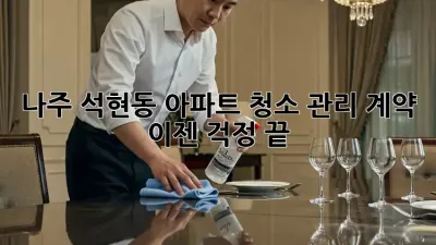 나주 석현동 아파트 청소 관리 계약, 이젠 걱정 끝!