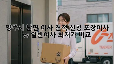 양주시 남면 이사 견적 신청: 포장이사 vs 일반이사, 최저가 비교! ✨