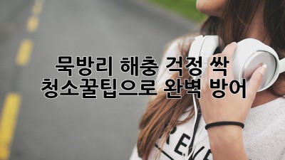 ✨ 묵방리 해충 걱정 싹! 청소꿀팁으로 완벽 방어 🛡️